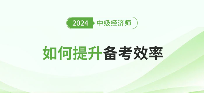2024年中級(jí)經(jīng)濟(jì)師的如何提升備考效率
