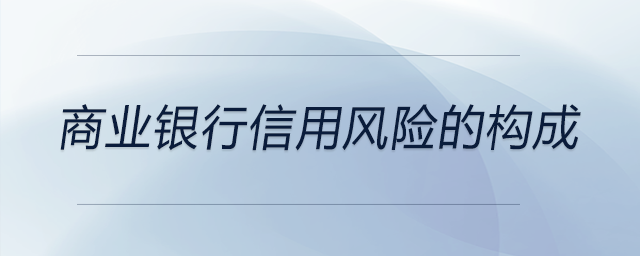 商業(yè)銀行信用風(fēng)險的構(gòu)成
