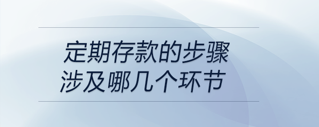 定期存款的步驟涉及哪幾個環(huán)節(jié)
