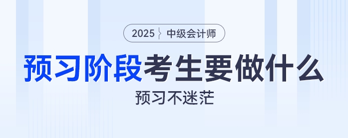預(yù)習(xí)不迷茫：2025年中級(jí)會(huì)計(jì)預(yù)習(xí)階段考生都要做什么？