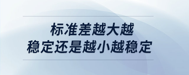 標準差越大越穩(wěn)定還是越小越穩(wěn)定
