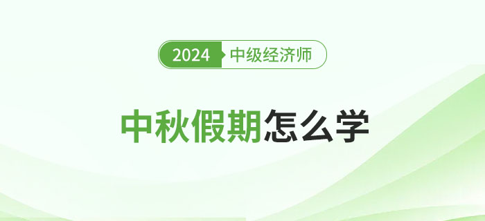 中秋假期怎么學(xué)？2024年中級經(jīng)濟(jì)師備考攻略！
