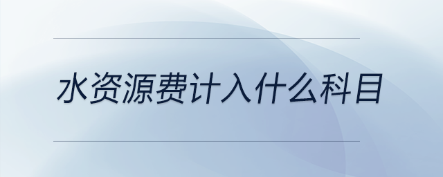 水資源費(fèi)計(jì)入什么科目