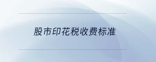 股市印花稅收費標(biāo)準(zhǔn)