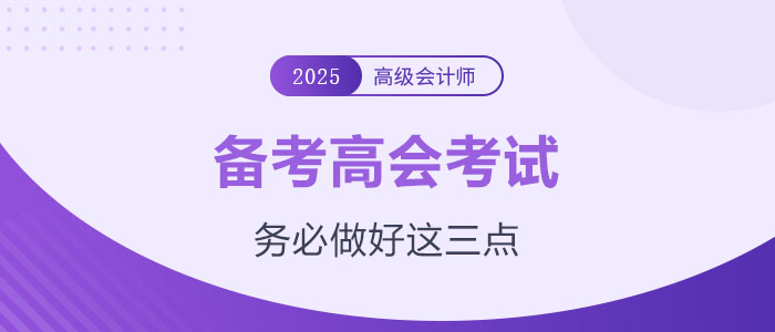 計(jì)劃備考2025年高級(jí)會(huì)計(jì)師？務(wù)必做好這三點(diǎn)！