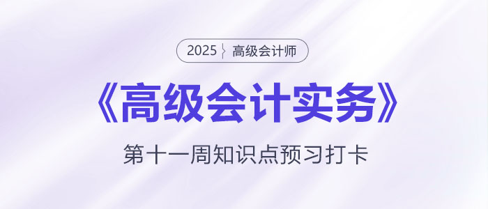 預(yù)習(xí)打卡！2025年《高級會計實務(wù)》第十一周知識點匯總