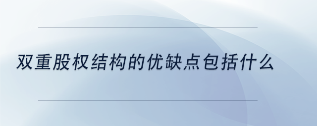 中級(jí)會(huì)計(jì)雙重股權(quán)結(jié)構(gòu)的優(yōu)缺點(diǎn)包括什么