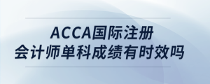 acca國際注冊會計師單科成績有時效嗎