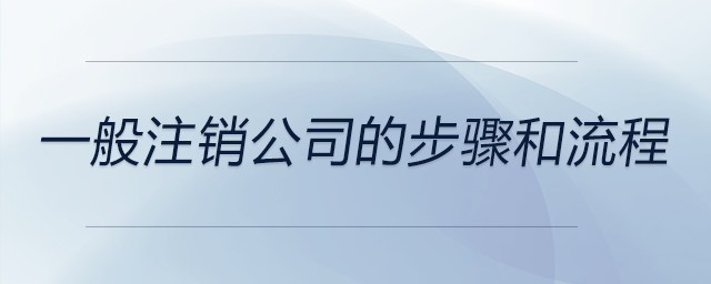 一般注銷(xiāo)公司的步驟和流程