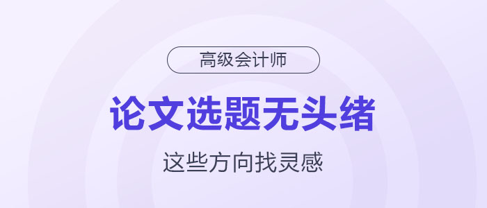 高級會計師論文選題沒頭緒？這幾個方向助你獲取靈感！