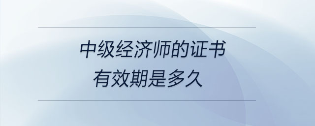 中級經(jīng)濟(jì)師的證書有效期是多久