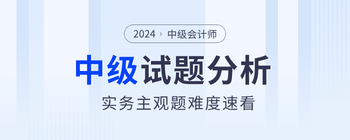 試題揭秘！2024年中級會計實務(wù)主觀題真的偏難嗎？