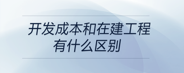 開(kāi)發(fā)成本和在建工程有什么區(qū)別
