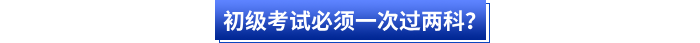 初級(jí)考試必須一次過兩科？