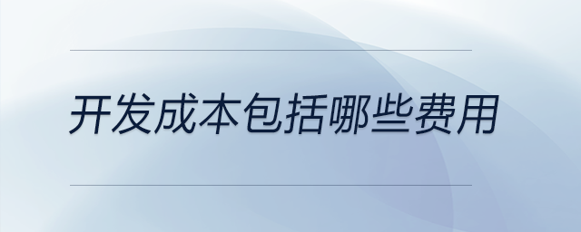 開(kāi)發(fā)成本包括哪些費(fèi)用