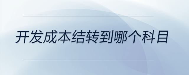 開發(fā)成本結(jié)轉(zhuǎn)到哪個科目