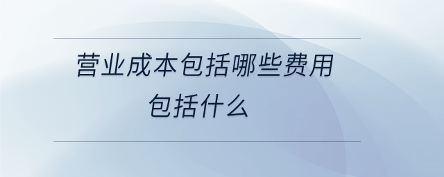 營(yíng)業(yè)成本包括哪些費(fèi)用包括什么