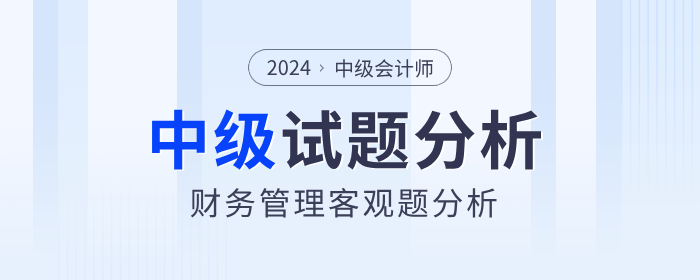 2024年中級會計財務(wù)管理客觀題考試難度如何？試題分析速看