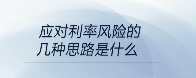 應(yīng)對(duì)利率風(fēng)險(xiǎn)的幾種思路是什么