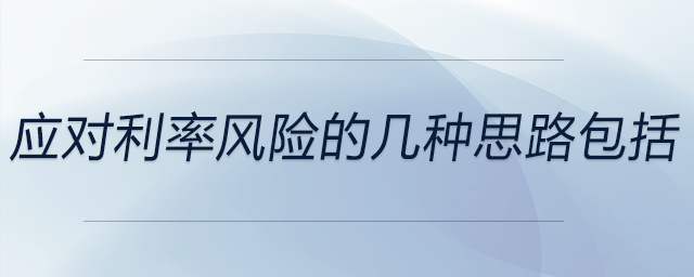 應(yīng)對利率風(fēng)險的幾種思路包括