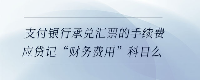 支付銀行承兌匯票的手續(xù)費應(yīng)貸記“財務(wù)費用”科目么