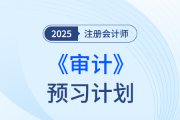 抓住備考主線，遠離無效預習！25年注會《審計》預習計劃打卡
