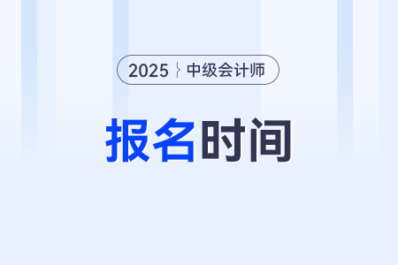 25年中級會計(jì)報(bào)名時(shí)間是什么時(shí)候？預(yù)計(jì)在幾月份？