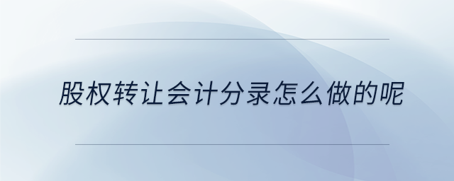 股權(quán)轉(zhuǎn)讓會計分錄怎么做的呢