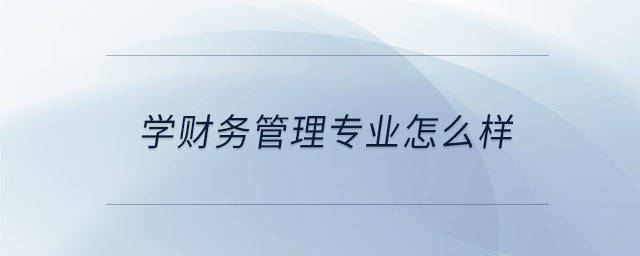 學(xué)財(cái)務(wù)管理專業(yè)怎么樣