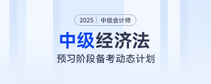 提前學！2025年中級會計經(jīng)濟法預習階段動態(tài)學習計劃出爐
