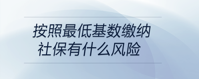 按照最低基數(shù)繳納社保有什么風(fēng)險