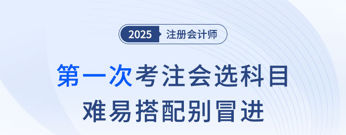第一次考注會(huì)，科目怎么選？難易搭配別冒進(jìn)！