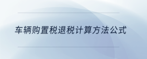 車輛購(gòu)置稅退稅計(jì)算方法公式