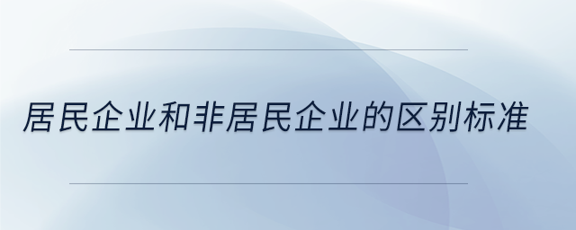 居民企業(yè)和非居民企業(yè)的區(qū)別標準