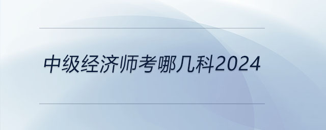 中級經(jīng)濟師考哪幾科2024