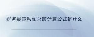 財(cái)務(wù)報(bào)表利潤(rùn)總額計(jì)算公式是什么
