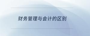 財(cái)務(wù)管理與會(huì)計(jì)的區(qū)別