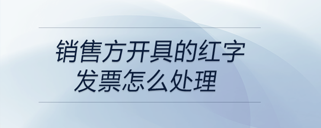 銷售方開具的紅字發(fā)票怎么處理