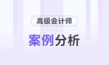 2025年高級(jí)會(huì)計(jì)師考試7月份案例分析匯總