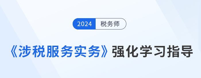 稅務(wù)師美珊老師《涉稅服務(wù)實務(wù)》強(qiáng)化階段學(xué)習(xí)指導(dǎo)，考生速看！