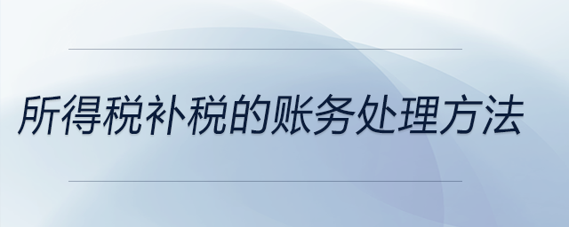 所得稅補(bǔ)稅的賬務(wù)處理方法