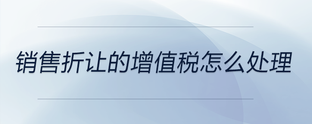銷(xiāo)售折讓的增值稅怎么處理