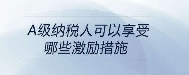 a級(jí)納稅人可以享受哪些激勵(lì)措施