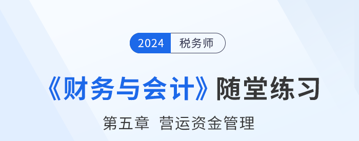 24年稅務(wù)師財務(wù)與會計隨堂練習(xí)：第五章營運資金管理