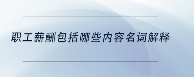 中級會計職工薪酬包括哪些內容名詞解釋