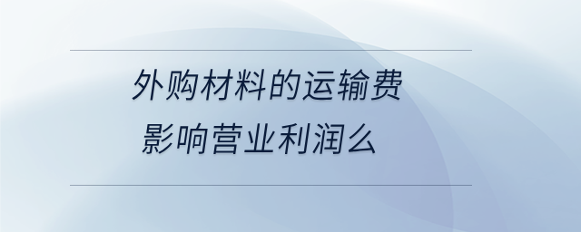 外購材料的運(yùn)輸費(fèi)影響營業(yè)利潤(rùn)么