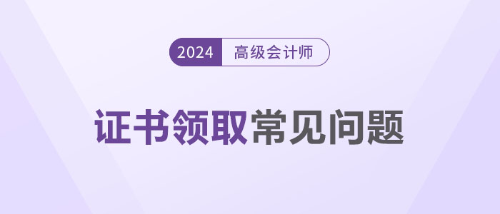 領(lǐng)證秘籍！2024年高級(jí)會(huì)計(jì)師證書領(lǐng)取常見(jiàn)問(wèn)題解答