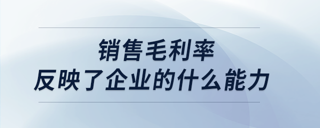 銷(xiāo)售毛利率反映了企業(yè)的什么能力