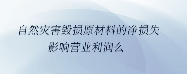 自然災(zāi)害毀損原材料的凈損失影響營(yíng)業(yè)利潤(rùn)么