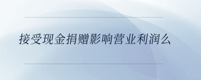 接受現(xiàn)金捐贈影響營業(yè)利潤么